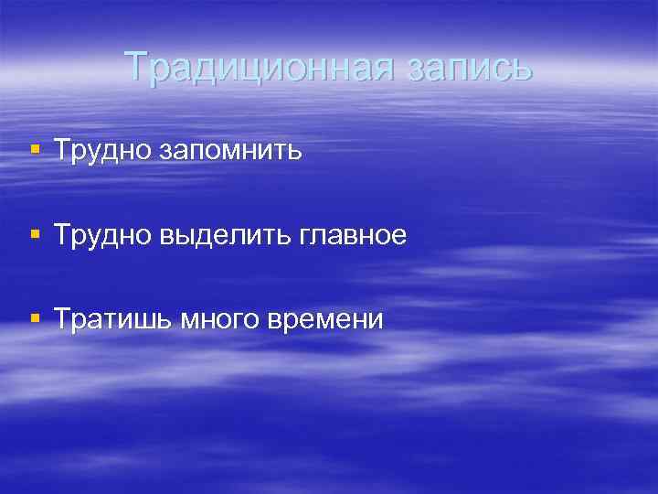  Традиционная запись § Трудно запомнить § Трудно выделить главное § Тратишь много времени