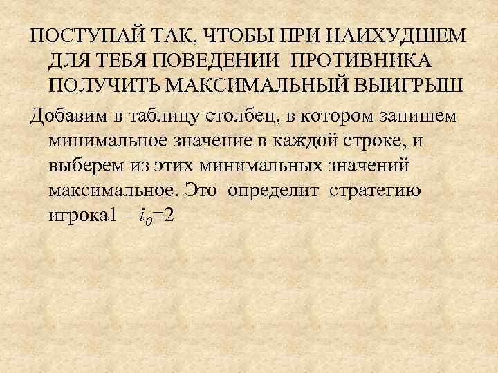 ПОСТУПАЙ ТАК, ЧТОБЫ ПРИ НАИХУДШЕМ  ДЛЯ ТЕБЯ ПОВЕДЕНИИ ПРОТИВНИКА  ПОЛУЧИТЬ МАКСИМАЛЬНЫЙ ВЫИГРЫШ