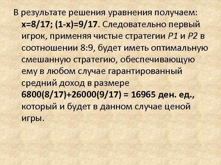 В результате решения уравнения получаем: х=8/17; (1 -х)=9/17. Следовательно первый  игрок, применяя чистые