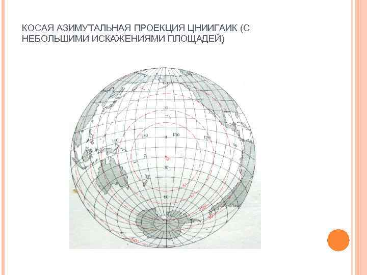 Произвольная проекция. Косая перспективно-цилиндрическая проекция ЦНИИГАИК. Поликоническая проекция ЦНИИГАИК (для БСЭ). Косая азимутальная проекция ЦНИИГАИК. Равноугольная азимутальная проекция.