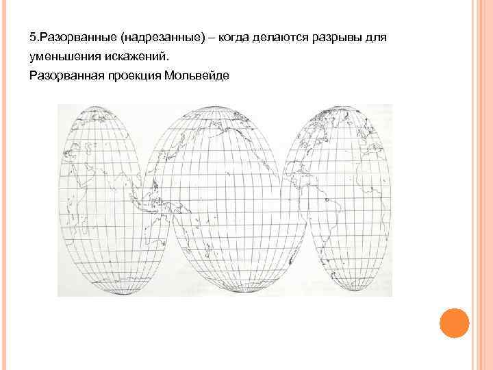5. Разорванные (надрезанные) – когда делаются разрывы для уменьшения искажений. Разорванная проекция Мольвейде 