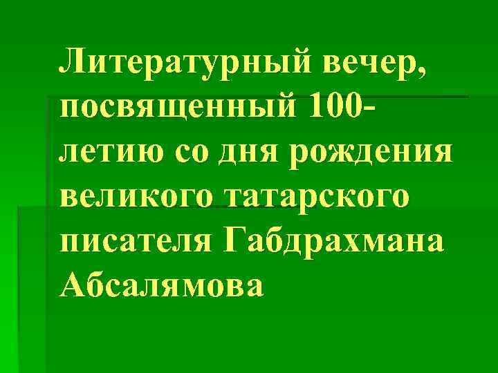 Литературный вечер, посвященный 100 - летию со дня рождения великого татарского писателя Габдрахмана Абсалямова