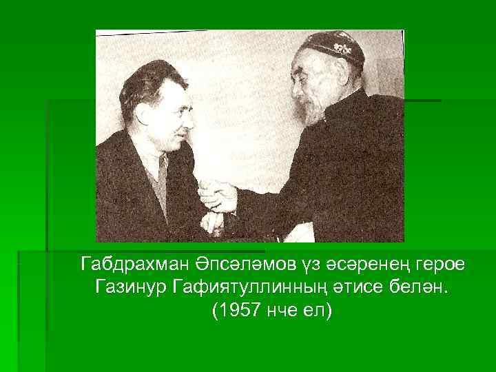 Габдрахман Әпсәләмов үз әсәренең герое Газинур Гафиятуллинның әтисе белән.   (1957 нче ел)