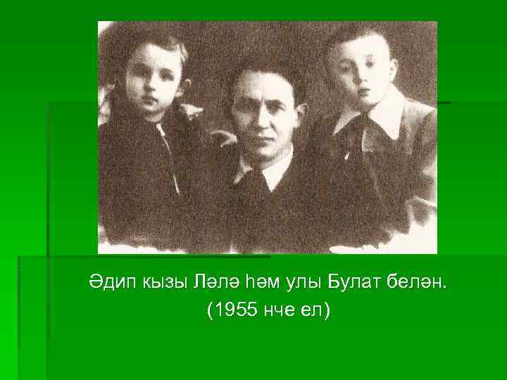Әдип кызы Ләлә һәм улы Булат белән.   (1955 нче ел) 