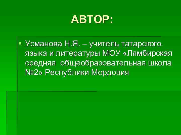   АВТОР:  § Усманова Н. Я. – учитель татарского  языка и