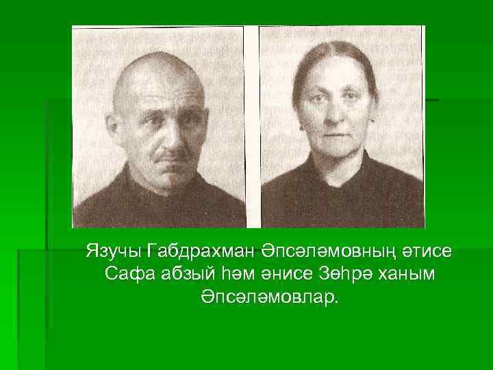 Язучы Габдрахман Әпсәләмовның әтисе  Сафа абзый һәм әнисе Зөһрә ханым  Әпсәләмовлар. 