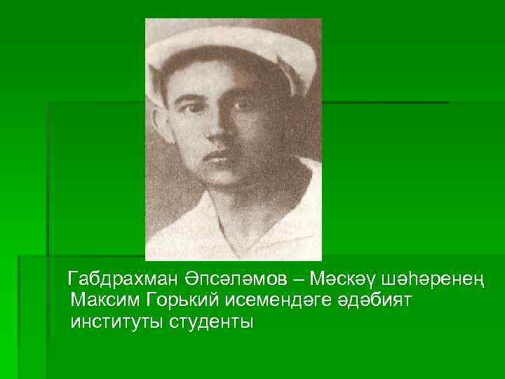 Габдрахман Әпсәләмов – Мәскәү шәһәренең Максим Горький исемендәге әдәбият институты студенты 