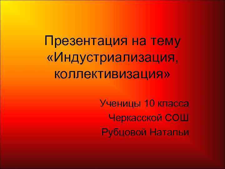 Презентация на тему «Индустриализация,  коллективизация»   Ученицы 10 класса   Черкасской
