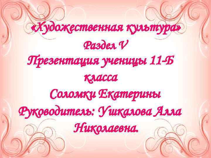   «Художественная культура»  Раздел V Презентация ученицы 11 -Б  класса Соломки