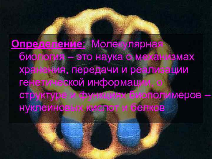Определение: Молекулярная биология – это наука о механизмах хранения, передачи и реализации генетической информации, Определение: Молекулярная биология – это наука о механизмах хранения, передачи и реализации генетической информации,