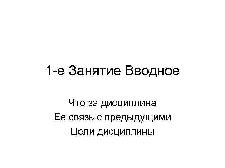 1 е Занятие Вводное Что за дисциплина Ее связь с предыдущими Цели дисциплины 
