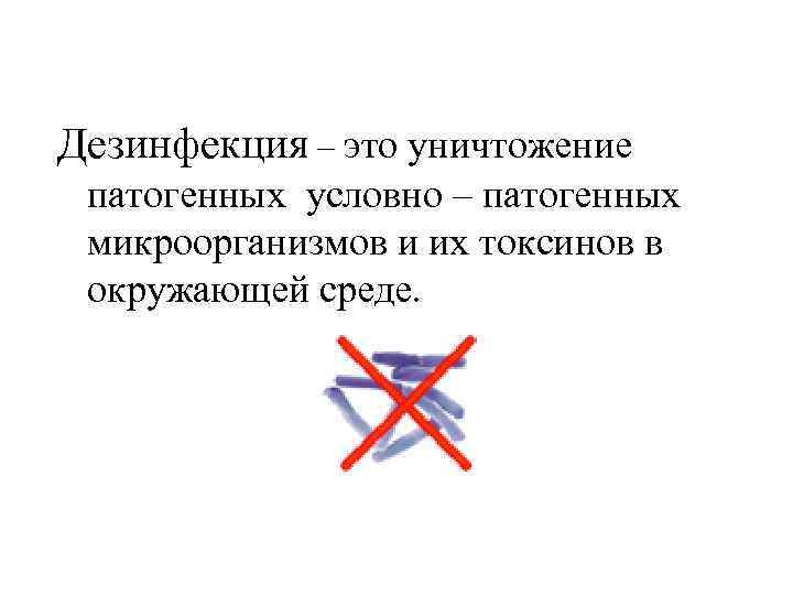 Дезинфекция – это уничтожение патогенных условно – патогенных микроорганизмов и их токсинов в окружающей
