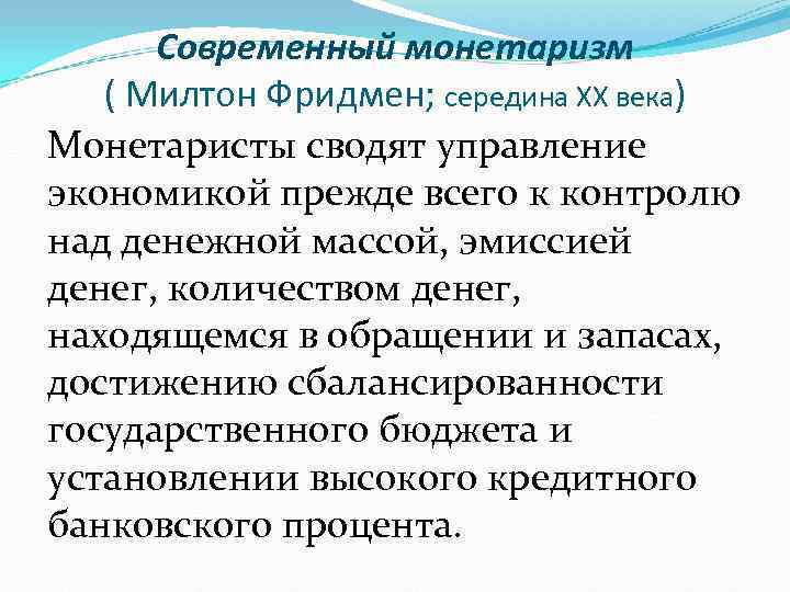  Современный монетаризм  ( Милтон Фридмен; середина ХХ века) Монетаристы сводят управление экономикой