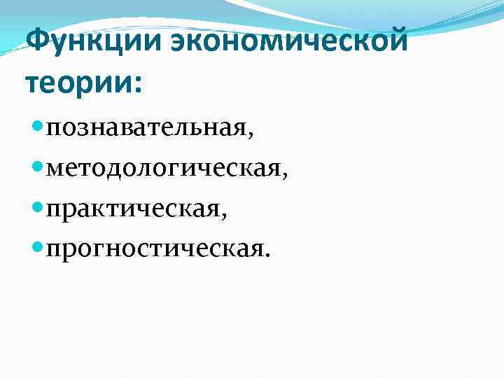 Функции экономической теории:  познавательная,  методологическая,  практическая,  прогностическая. 