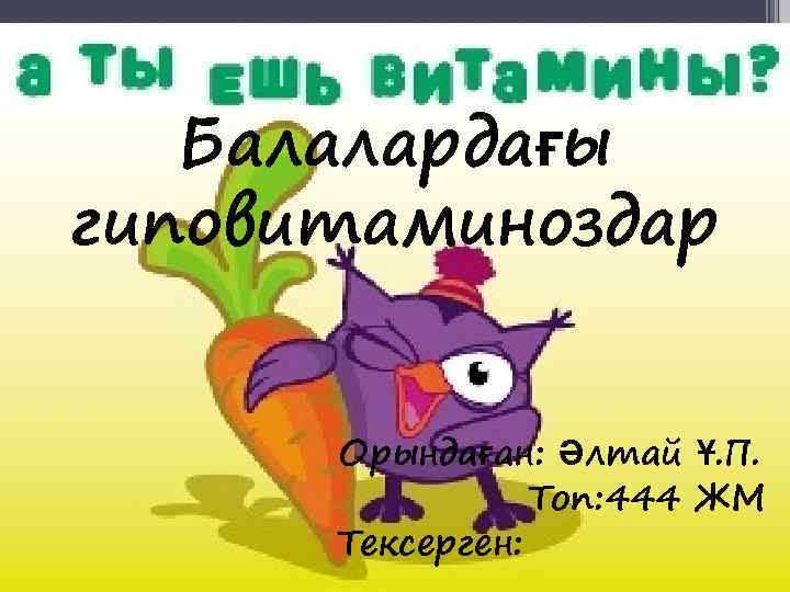   Балалардағы гиповитаминоздар   Орындаған: Әлтай Ұ. П.    Топ: