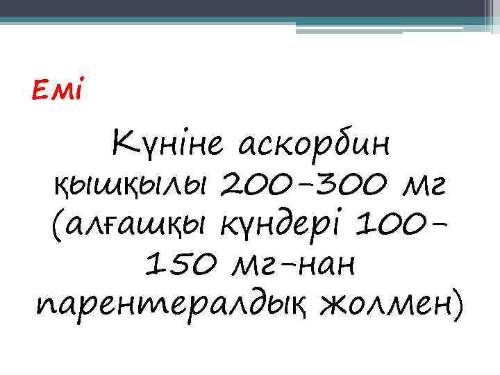 Емі Күніне аскорбин қышқылы 200 -300 мг (алғашқы күндері 100 -  150 мг-нан