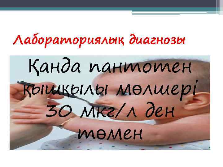 Лабораториялық диагнозы  Қанда пантотен қышқылы мөлшері 30 мкг/л ден  төмен 
