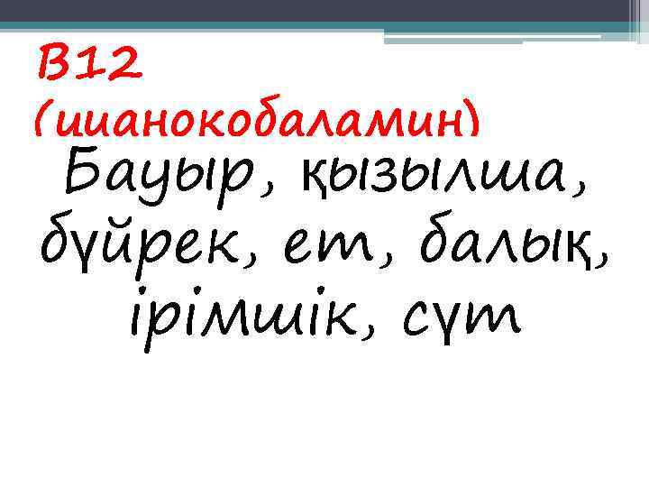 В 12 (цианокобаламин) Бауыр, қызылша, бүйрек, ет, балық, ірімшік, сүт 