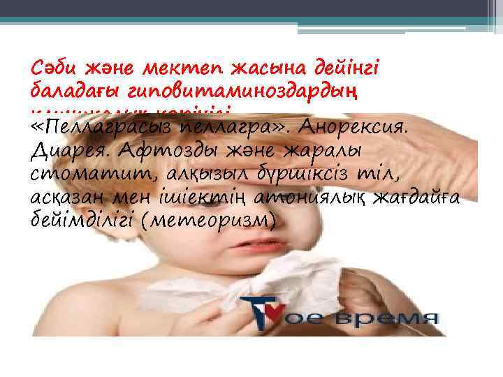 Сәби және мектеп жасына дейінгі баладағы гиповитаминоздардың клиникалық көрінісі «Пеллаграсыз пеллагра» . Анорексия. Диарея.