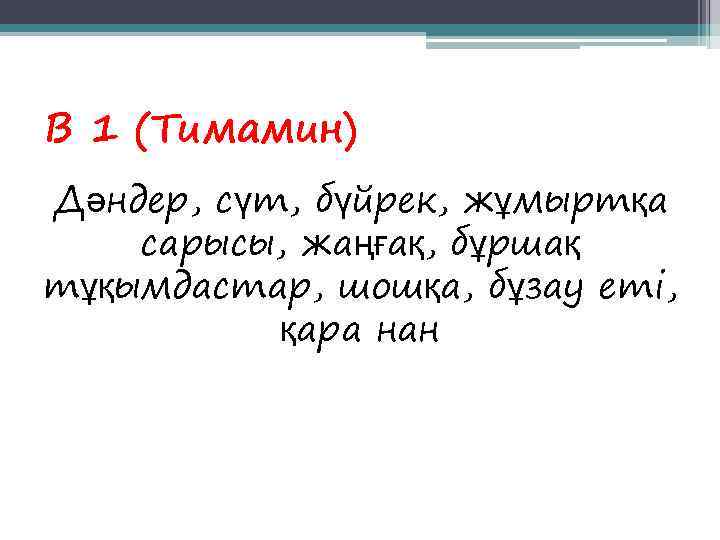 В 1 (Тимамин) Дәндер, сүт, бүйрек, жұмыртқа сарысы, жаңғақ, бұршақ тұқымдастар, шошқа, бұзау еті,