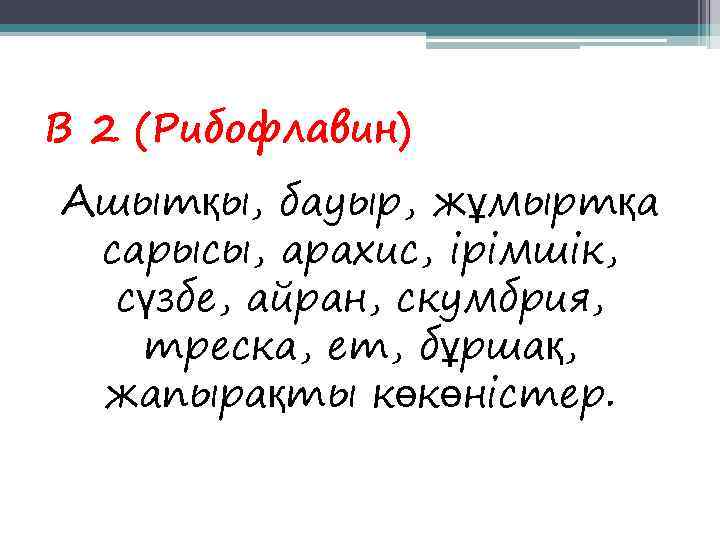 В 2 (Рибофлавин) Ашытқы, бауыр, жұмыртқа сарысы, арахис, ірімшік,  сүзбе, айран, скумбрия, треска,
