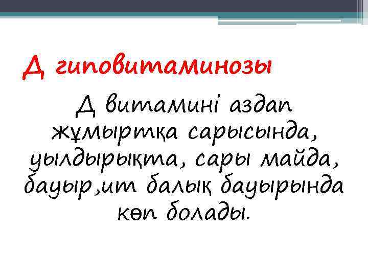 Д гиповитаминозы Д витамині аздап  жұмыртқа сарысында, уылдырықта, сары майда, бауыр, ит балық