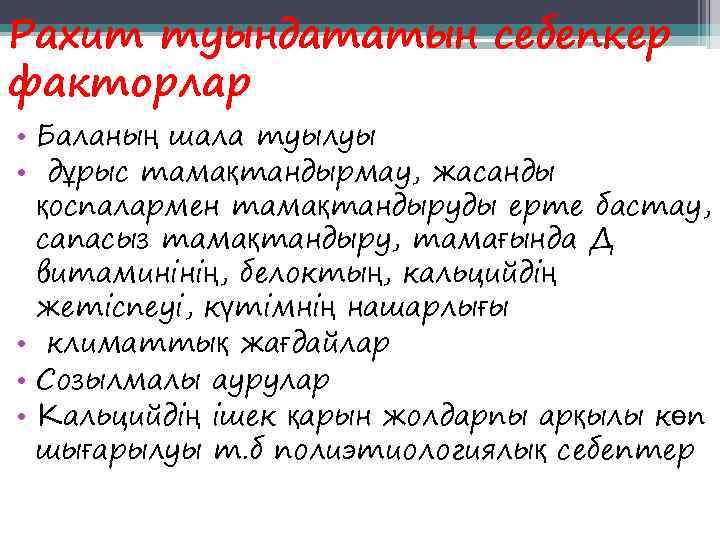 Рахит туындататын себепкер факторлар • Баланың шала туылуы • дұрыс тамақтандырмау, жасанды  қоспалармен
