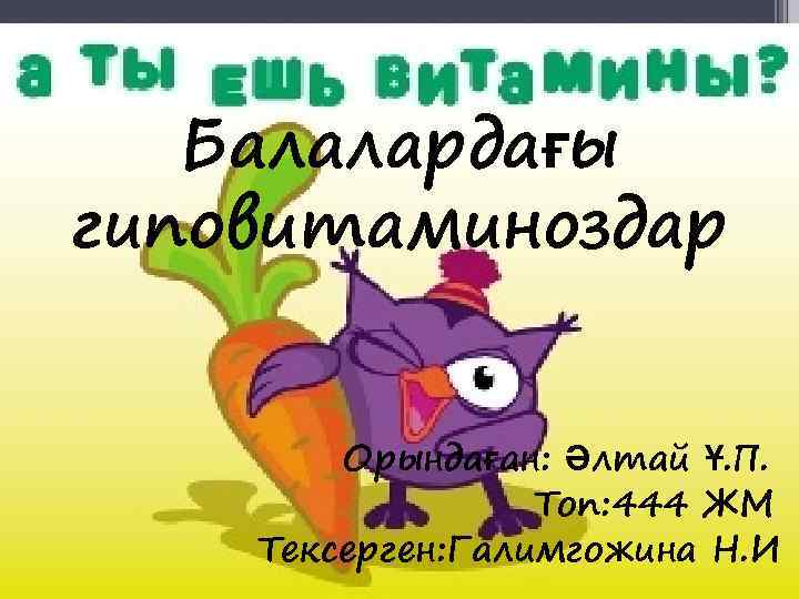   Балалардағы гиповитаминоздар  Орындаған: Әлтай Ұ. П.    Топ: 444