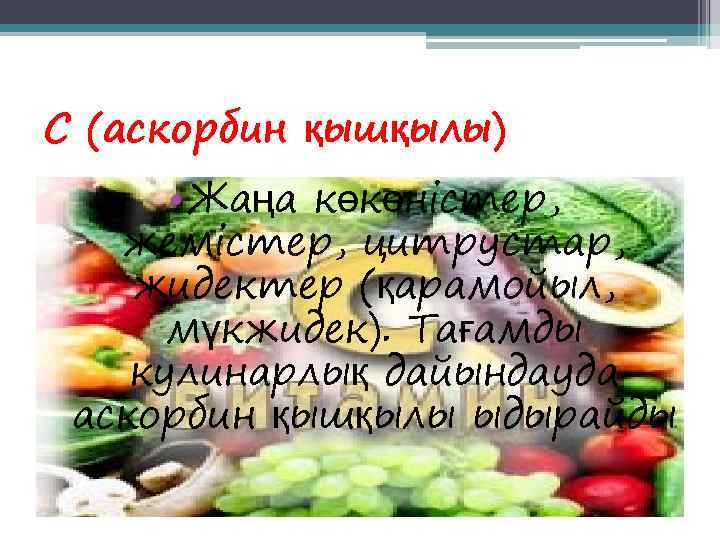 С (аскорбин қышқылы)  • Жаңа көкөністер, жемістер, цитрустар, жидектер (қарамойыл,  мүкжидек). Тағамды