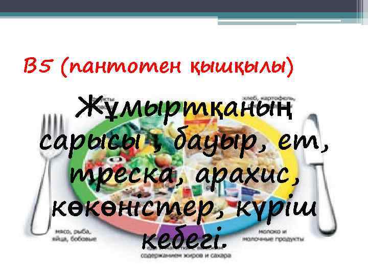 В 5 (пантотен қышқылы) Жұмыртқаның сарысы , бауыр, ет, треска, арахис,  көкөністер, күріш