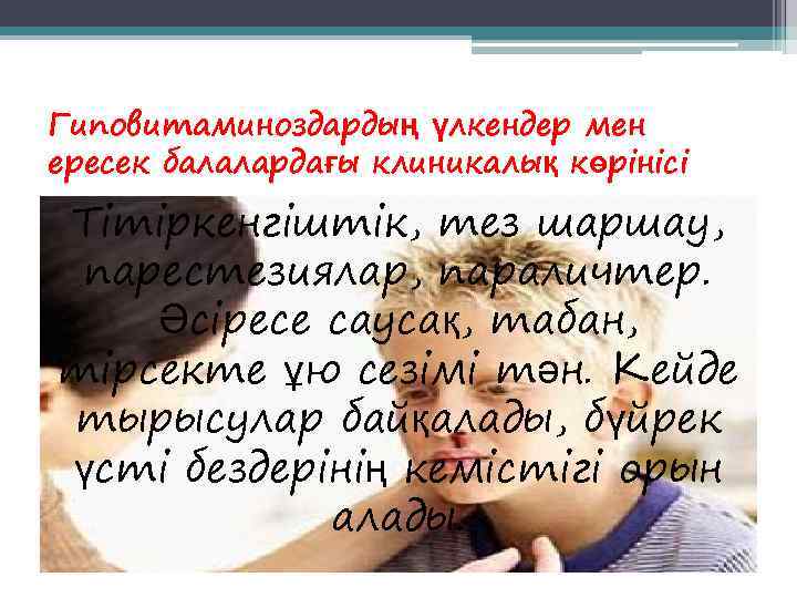 Гиповитаминоздардың үлкендер мен ересек балалардағы клиникалық көрінісі Тітіркенгіштік, тез шаршау,  парестезиялар, параличтер. Әсіресе