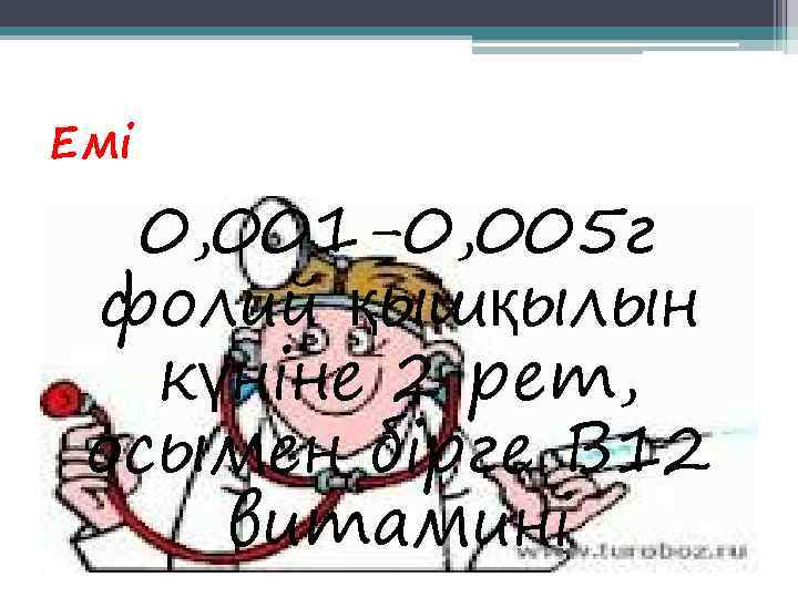 Емі  0, 001 -0, 005 г фолий қышқылын  күніне 2 рет, 