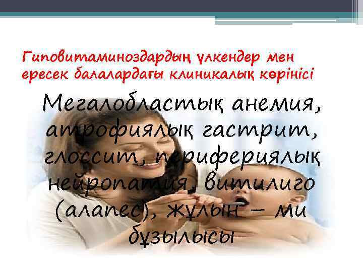 Гиповитаминоздардың үлкендер мен ересек балалардағы клиникалық көрінісі  Мегалобластық анемия,  атрофиялық гастрит, 