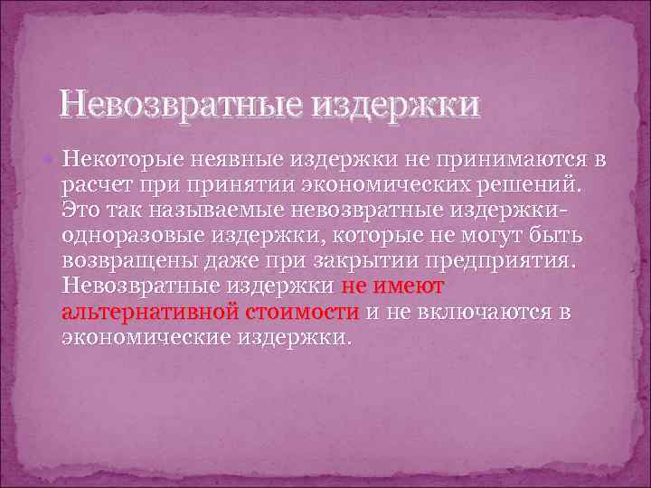  Невозвратные издержки  Некоторые неявные издержки не принимаются в расчет принятии экономических решений.