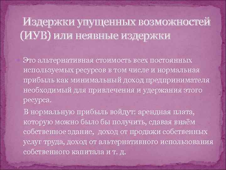  Издержки упущенных возможностей (ИУВ) или неявные издержки  Это альтернативная стоимость всех постоянных