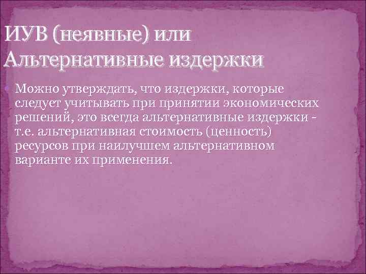 ИУВ (неявные) или Альтернативные издержки  Можно утверждать, что издержки, которые следует учитывать принятии