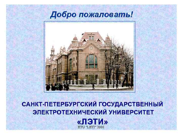   Добро пожаловать! САНКТ-ПЕТЕРБУРГСКИЙ ГОСУДАРСТВЕННЫЙ  ЭЛЕКТРОТЕХНИЧЕСКИЙ УНИВЕРСИТЕТ    «ЛЭТИ» 