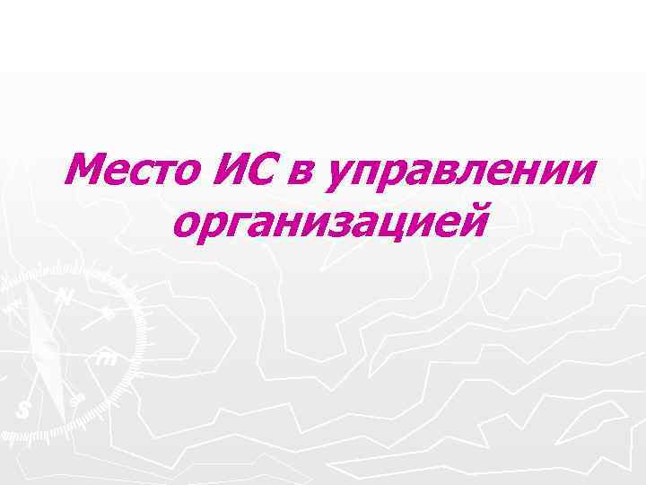 Место ИС в управлении организацией Место ИС в управлении организацией