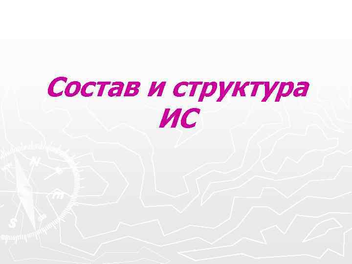 Состав и структура ИС Состав и структура ИС