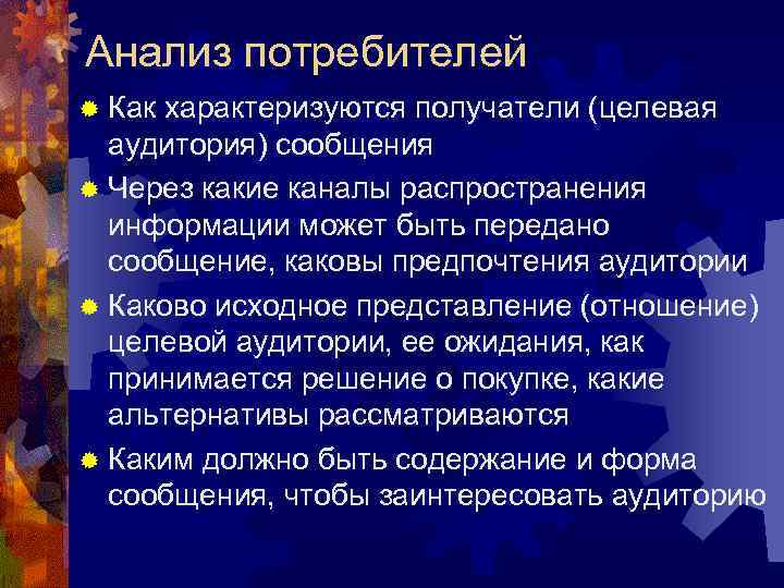 Анализ потребителей ® Какхарактеризуются получатели (целевая  аудитория) сообщения ® Через какие каналы распространения