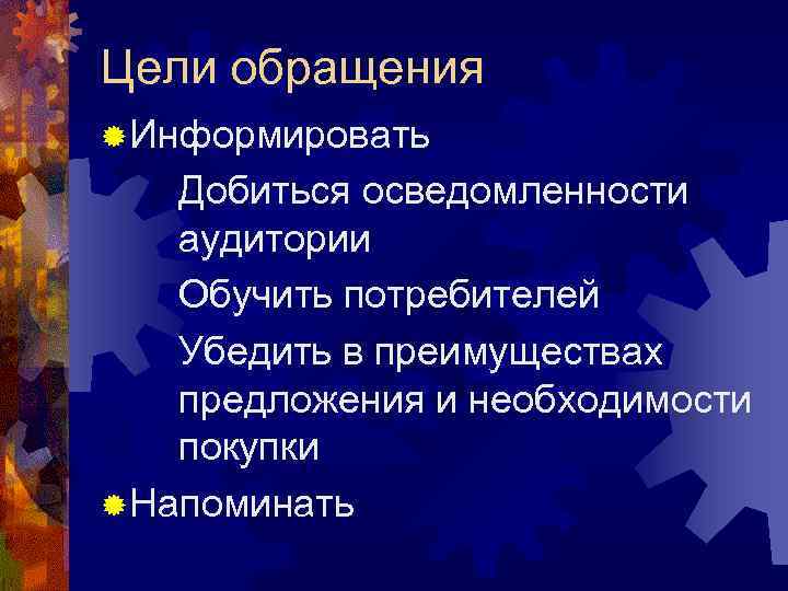 Цели обращения ® Информировать Добиться осведомленности аудитории Обучить потребителей Убедить в преимуществах предложения и