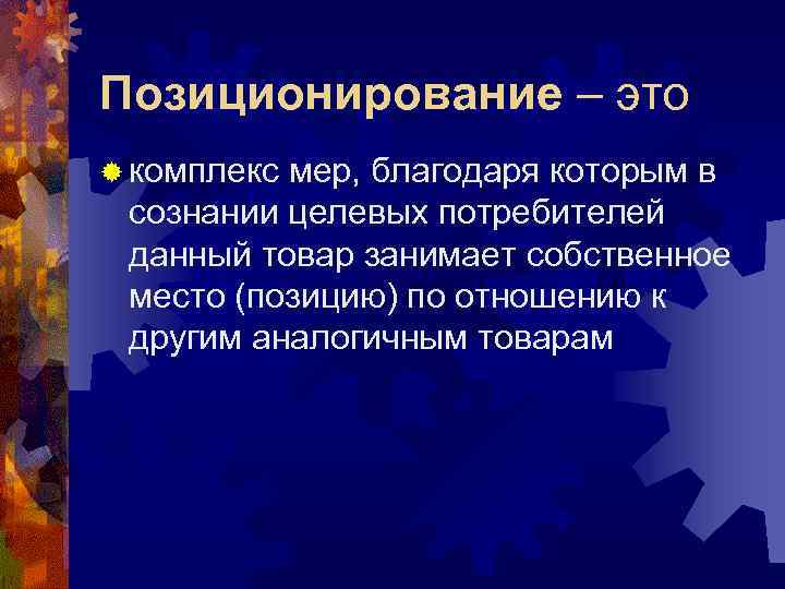 Позиционирование – это ® комплексмер, благодаря которым в сознании целевых потребителей данный товар занимает