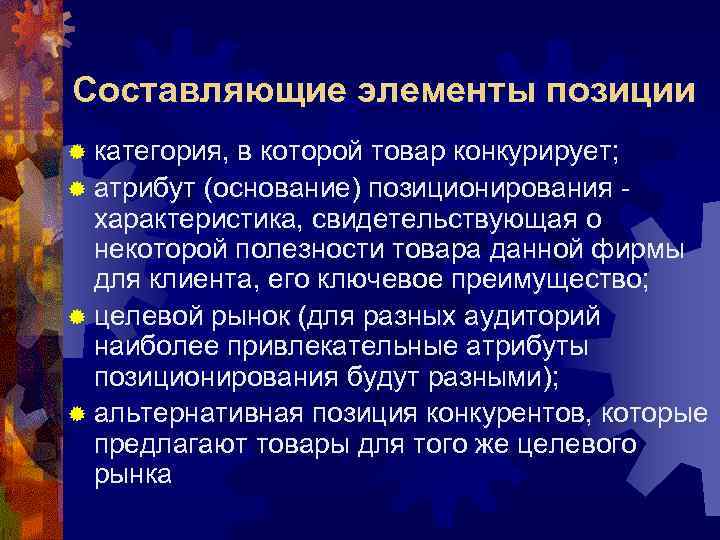 Составляющие элементы позиции ® категория, в которой товар конкурирует; ® атрибут (основание) позиционирования -