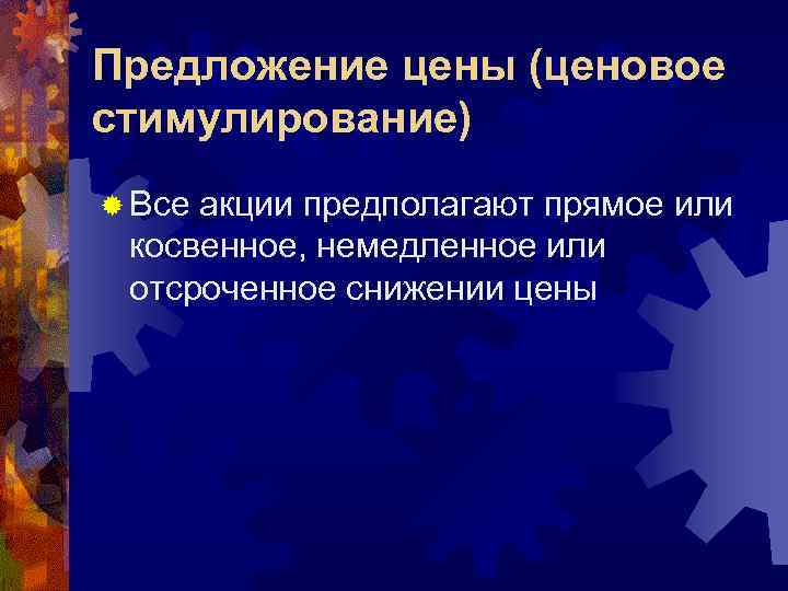 Предложение цены (ценовое стимулирование) ® Всеакции предполагают прямое или косвенное, немедленное или отсроченное снижении
