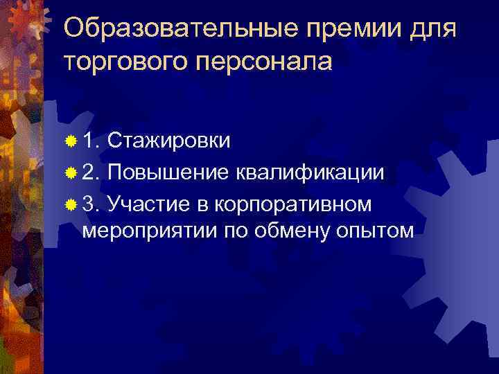Образовательные премии для торгового персонала ® 1. Стажировки ® 2. Повышение квалификации ® 3.