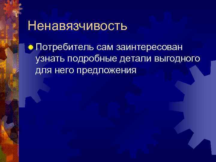 Ненавязчивость ® Потребитель сам заинтересован узнать подробные детали выгодного для него предложения 