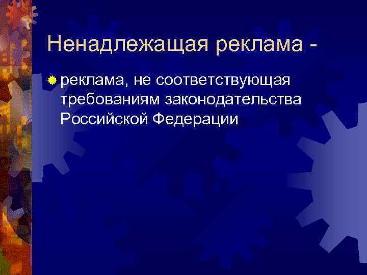 Ненадлежащая реклама - ® реклама,  не соответствующая требованиям законодательства Российской Федерации 