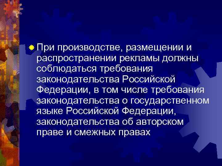 ® Припроизводстве, размещении и распространении рекламы должны соблюдаться требования законодательства Российской Федерации, в том