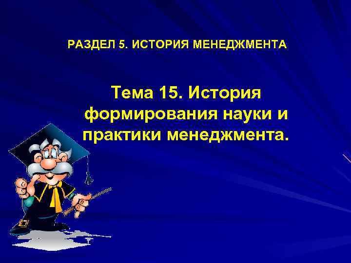 РАЗДЕЛ 5. ИСТОРИЯ МЕНЕДЖМЕНТА  Тема 15. История формирования науки и практики менеджмента. 