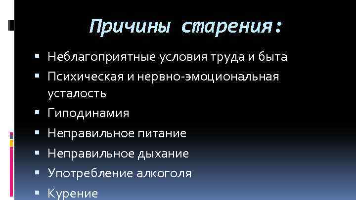   Причины старения:  Неблагоприятные условия труда и быта  Психическая и нервно-эмоциональная